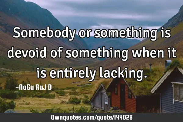 Somebody or something is devoid of something when it is entirely