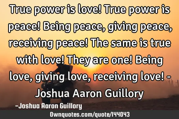 True power is love! True power is peace! Being peace, giving peace, receiving peace! The same is