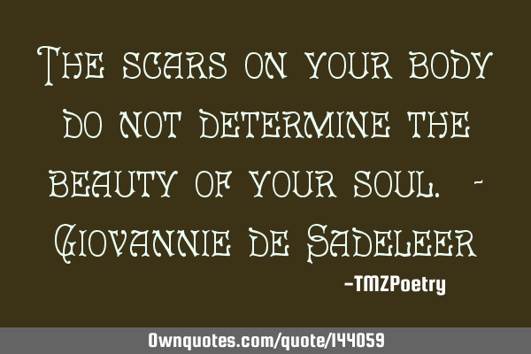 The scars on your body do not determine the beauty of your soul. - Giovannie de S