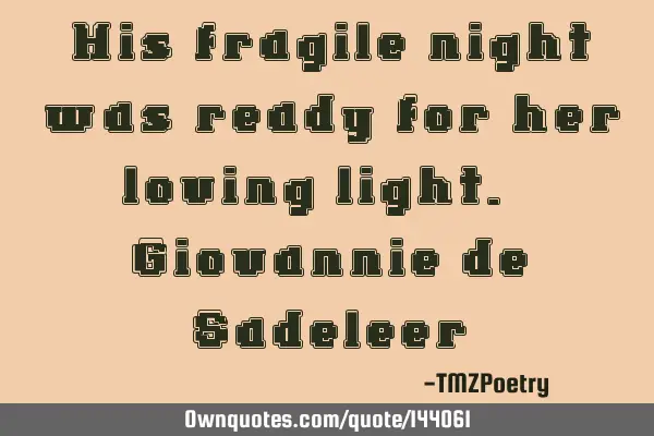 His fragile night was ready for her loving light. - Giovannie de S
