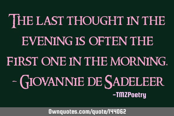 The last thought in the evening is often the first one in the morning. - Giovannie de S