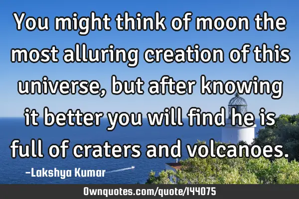 You might think of moon the most alluring creation of this universe, but after knowing it better