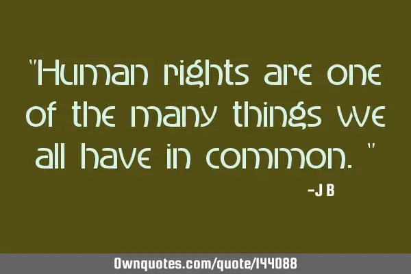 Human rights are one of the many things we all have in