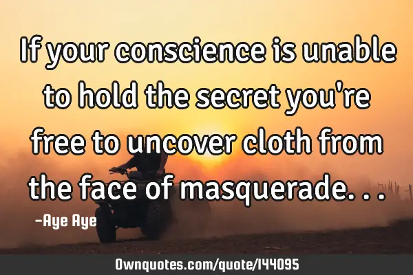 If your conscience is unable to hold the secret you