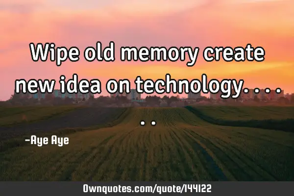 Wipe old memory create new idea on