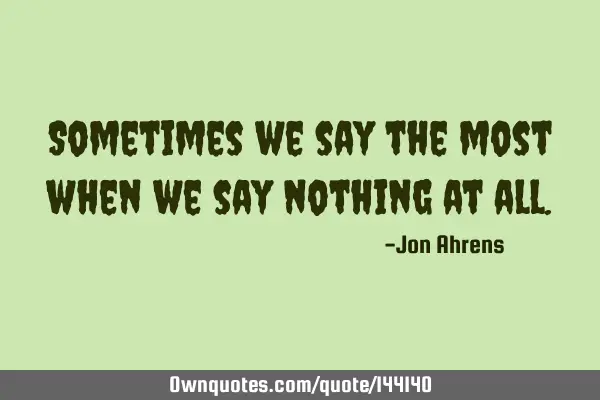 Sometimes we say the most when we say nothing at