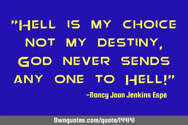 "Hell is my choice not my destiny, God never sends any one to Hell!"