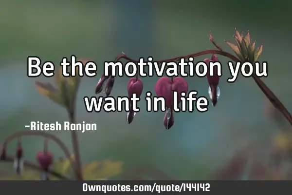 Be the motivation you want in