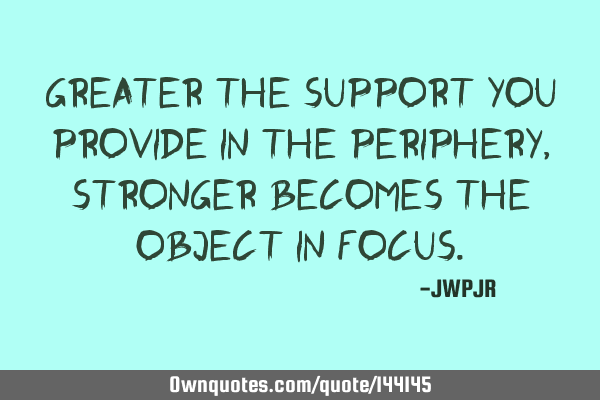 Greater the support you provide in the periphery, stronger becomes the object in