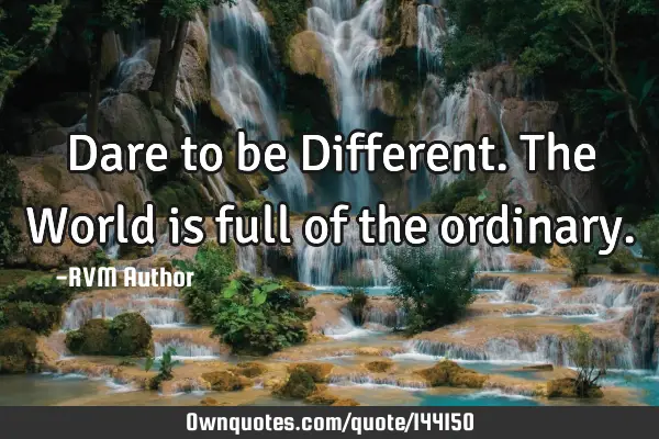 Dare to be Different. The World is full of the