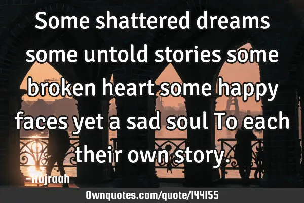 Some shattered dreams some untold stories some broken heart some happy faces yet a sad soul To each