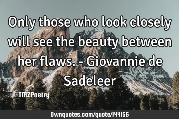 Only those who look closely will see the beauty between her flaws. - Giovannie de S