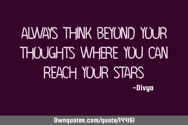 Always think beyond your thoughts Where you can reach your
