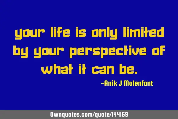 Your life is only limited by your perspective of what it can