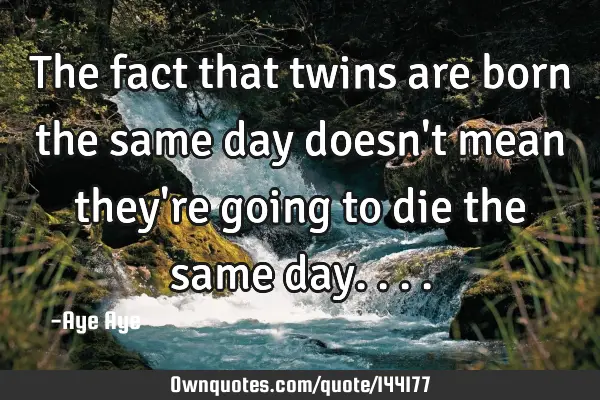 The fact that twins are born the same day doesn