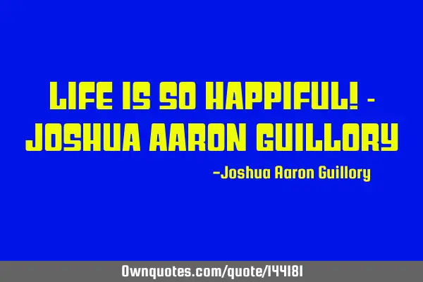 Life is so happiful! - Joshua Aaron G