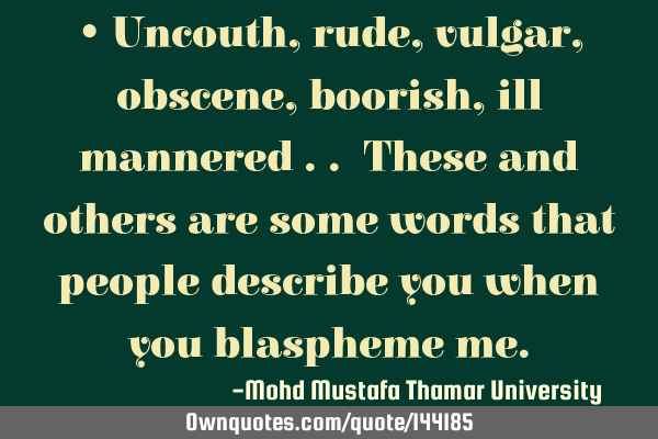 • Uncouth, rude , vulgar, obscene , boorish , ill mannered .. These and others are some words