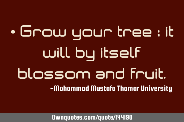 • Grow your tree ; it will by itself blossom and