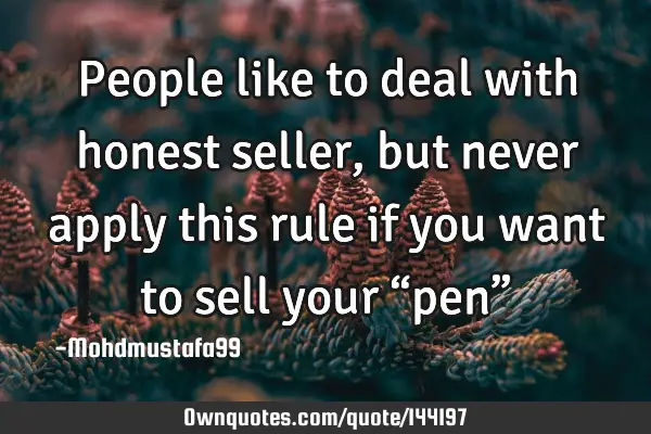 • People like to deal with honest seller , but never apply this rule if you want to sell your “