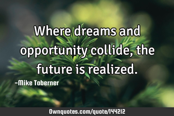 Where dreams and opportunity collide, the future is
