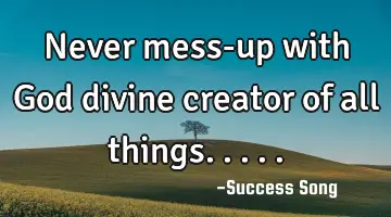Never mess-up with God divine creator of all things.....