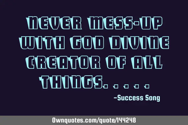 Never mess-up with God divine creator of all