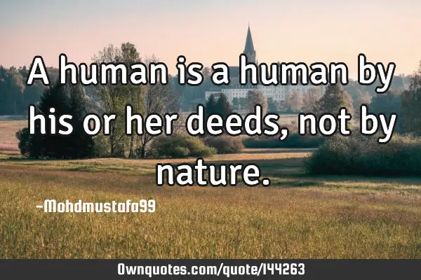 • A human is a human by his or her deeds , not by