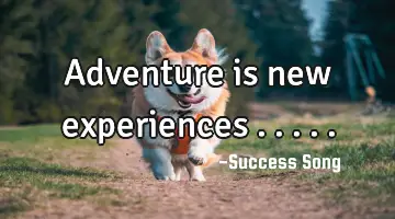 Adventure is new experiences .....
