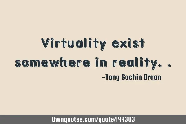 Virtuality exist somewhere in