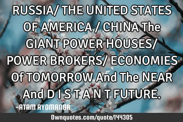RUSSIA/ THE UNITED STATES OF AMERICA / CHINA The GIANT POWER HOUSES/ POWER BROKERS/ ECONOMIES Of TOM