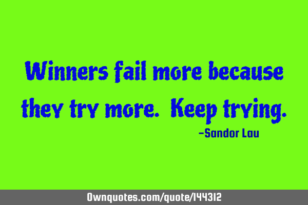 Winners fail more because they try more. Keep