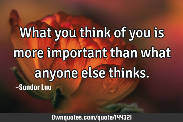 What you think of you is more important than what anyone else