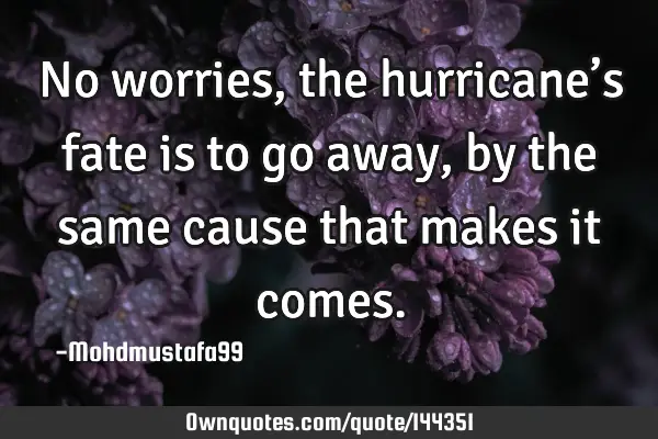 • No worries, the hurricane’s fate is to go away, by the same cause that makes it
