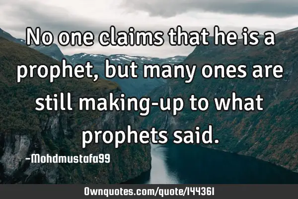 • No one claims that he is a prophet, but many ones are still making-up to what prophets