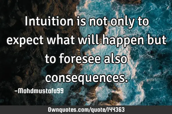 • Intuition is not only to expect what will happen but to foresee also