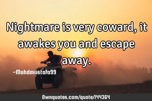 • Nightmare is very coward , it awakes you and escape