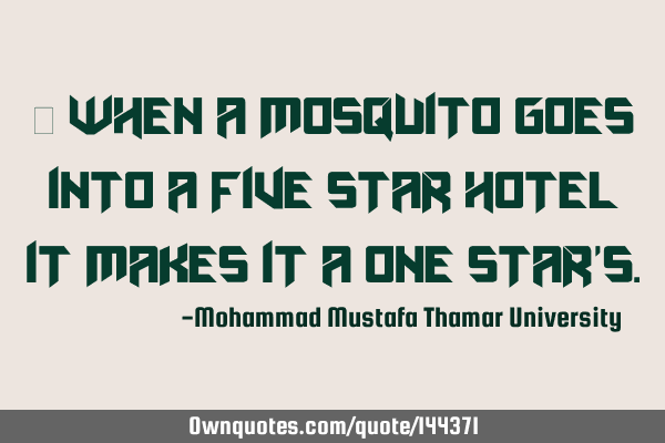 • When a mosquito goes into a five star hotel it makes it a one star