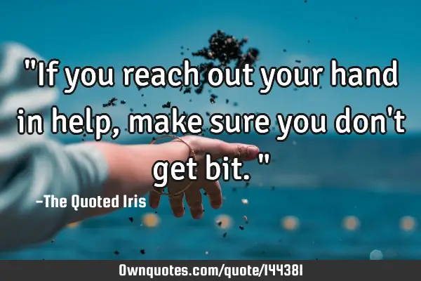 "If you reach out your hand in help, make sure you don