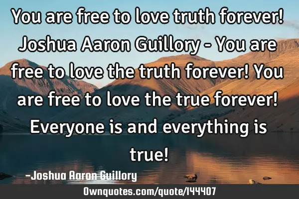You are free to love truth forever! Joshua Aaron Guillory - You are free to love the truth forever!
