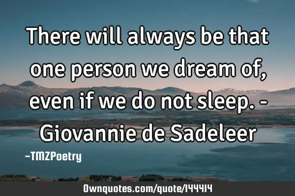 There will always be that one person we dream of, even if we do not sleep. - Giovannie de S