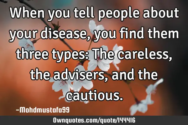 • When you tell people about your disease , you find them three types: The careless, the advisers,