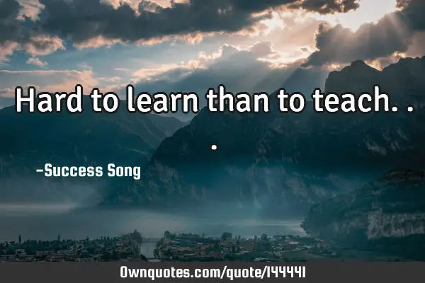 Hard to learn than to