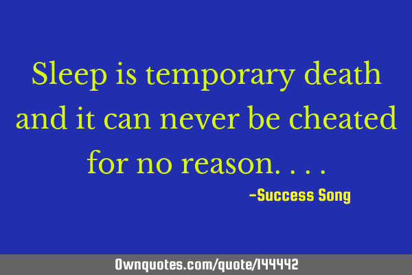 Sleep is temporary death and it can never be cheated for no
