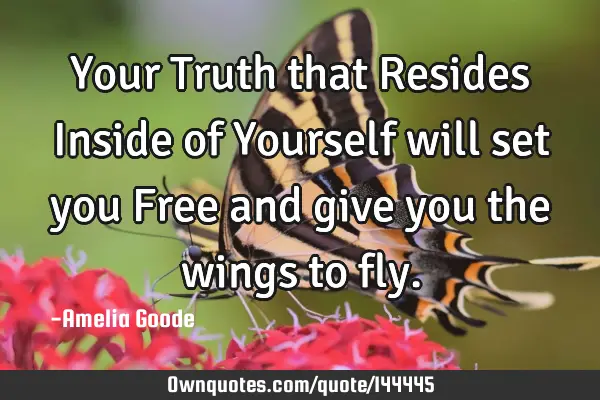 Your Truth that Resides Inside of Yourself will set you Free and give you the wings to