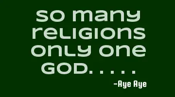 So many religions only one God.....
