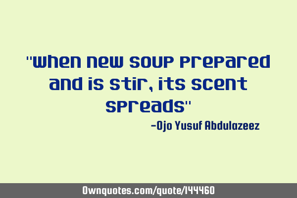 "When new soup prepared and is stir, its scent spreads"