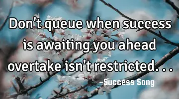 Don't queue when success is awaiting you ahead overtake isn't restricted...