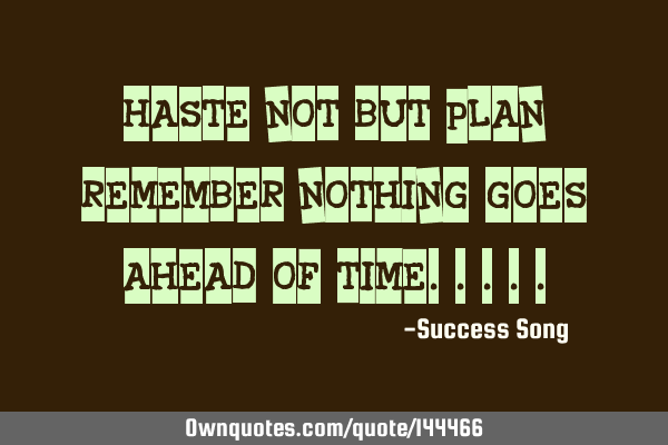 Haste not but plan remember nothing goes ahead of