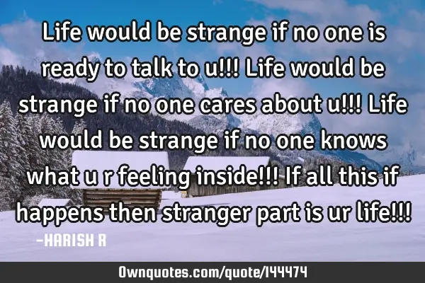 Life would be strange if no one is ready to talk to u!!! Life would be strange if no one cares