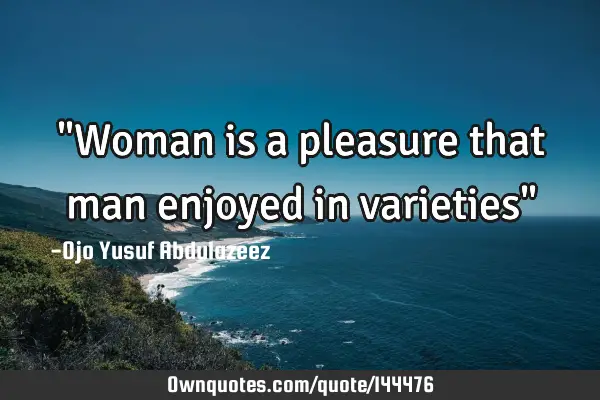 "Woman is a pleasure that man enjoyed in varieties"